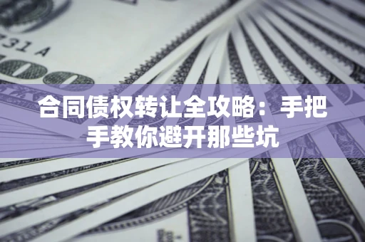 武汉合同债权转让全攻略：手把手教你避开那些坑