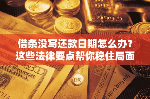 武汉借条没写还款日期怎么办？这些法律要点帮你稳住局面
