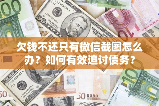 武汉欠钱不还只有微信截图怎么办？如何有效追讨债务？