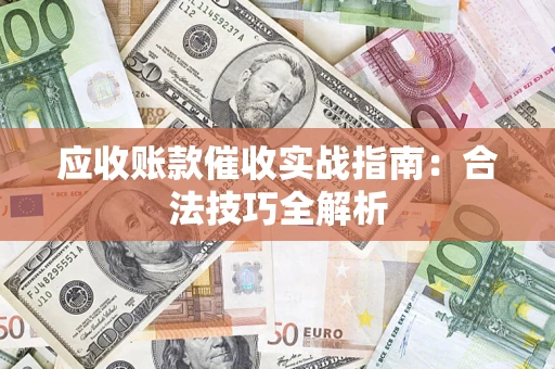 武汉应收账款催收实战指南：合法技巧全解析