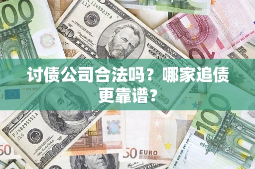 武汉讨债公司合法吗？哪家追债更靠谱？