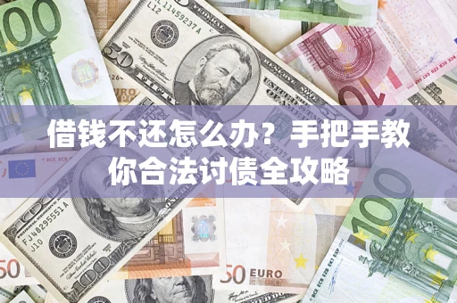 武汉借钱不还怎么办？手把手教你合法讨债全攻略