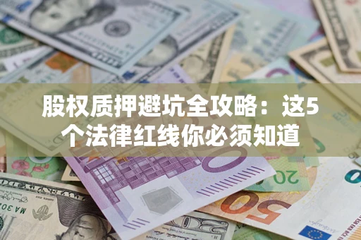 武汉股权质押避坑全攻略：这5个法律红线你必须知道