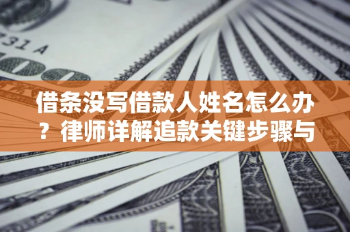 武汉借条没写借款人姓名怎么办？律师详解追款关键步骤与证据链构建