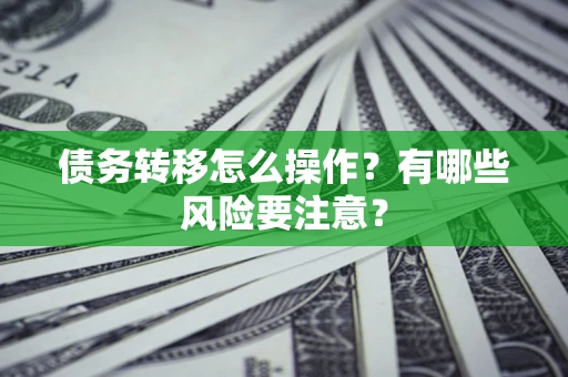 武汉债务转移怎么操作？有哪些风险要注意？