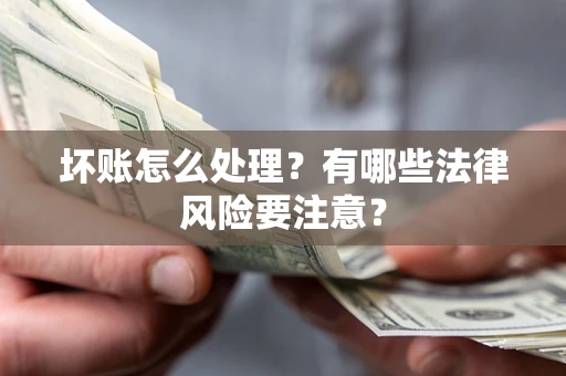武汉坏账怎么处理？有哪些法律风险要注意？