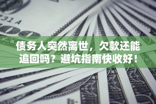 武汉债务人突然离世，欠款还能追回吗？避坑指南快收好！