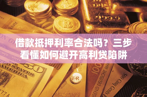 武汉借款抵押利率合法吗？三步看懂如何避开高利贷陷阱