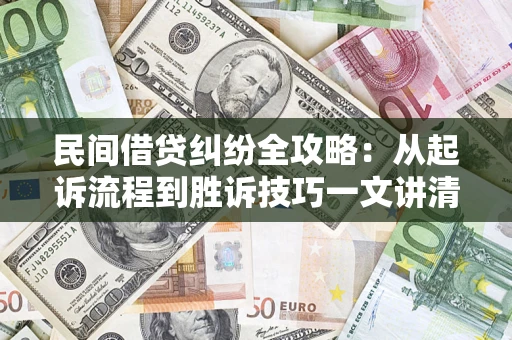 武汉民间借贷纠纷全攻略：从起诉流程到胜诉技巧一文讲清