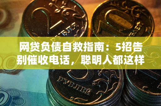 武汉网贷负债自救指南：5招告别催收电话，聪明人都这样做