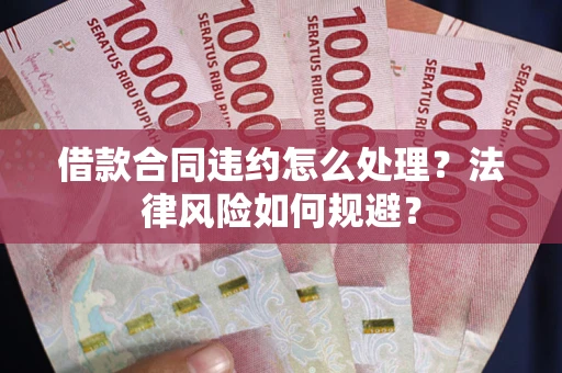 武汉借款合同违约怎么处理？法律风险如何规避？