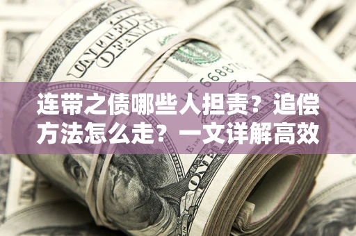 武汉连带之债哪些人担责？追偿方法怎么走？一文详解高效维权流程