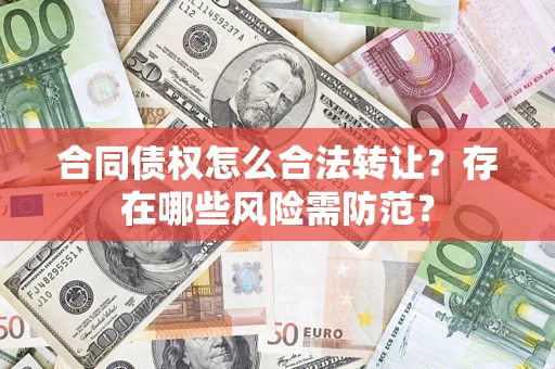 武汉合同债权怎么合法转让？存在哪些风险需防范？