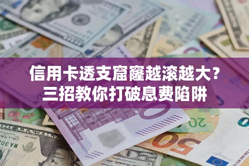 武汉信用卡透支窟窿越滚越大？三招教你打破息费陷阱