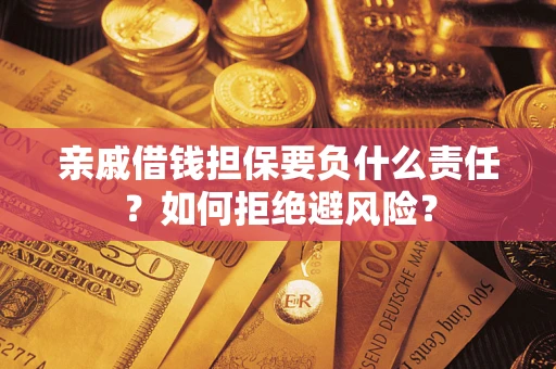 武汉亲戚借钱担保要负什么责任？如何拒绝避风险？
