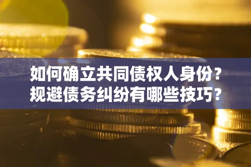 武汉如何确立共同债权人身份？规避债务纠纷有哪些技巧？