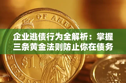 武汉企业逃债行为全解析：掌握三条黄金法则防止你在债务乱局中“踩雷”