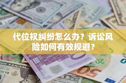 武汉代位权纠纷怎么办？诉讼风险如何有效规避？