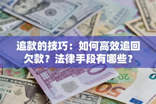 武汉追款的技巧：如何高效追回欠款？法律手段有哪些？