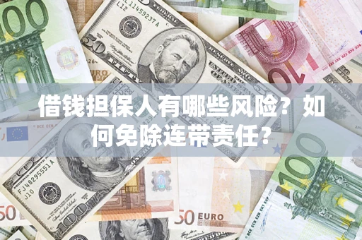武汉借钱担保人有哪些风险？如何免除连带责任？