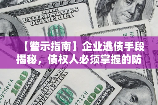 武汉【警示指南】企业逃债手段揭秘，债权人必须掌握的防坑宝典