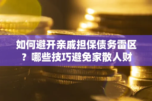 武汉如何避开亲戚担保债务雷区？哪些技巧避免家散人财