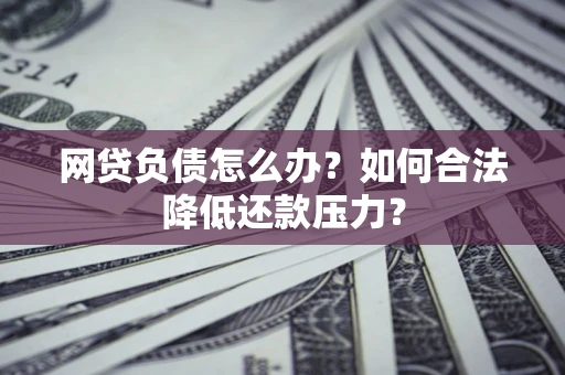 武汉网贷负债怎么办？如何合法降低还款压力？