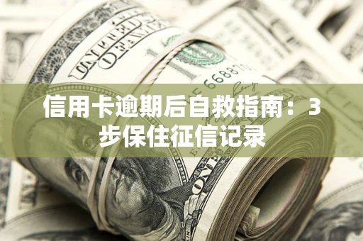 武汉信用卡逾期后自救指南：3步保住征信记录