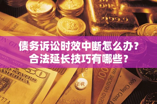 武汉债务诉讼时效中断怎么办？合法延长技巧有哪些？