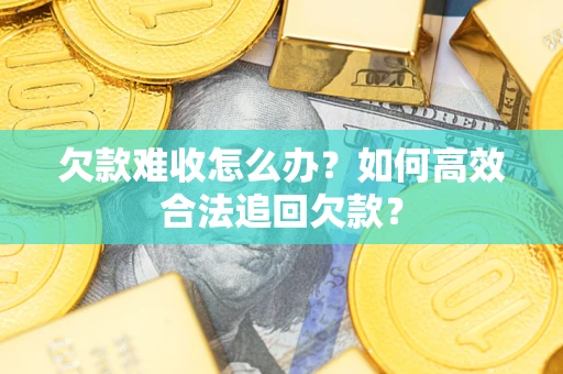 武汉欠款难收怎么办？如何高效合法追回欠款？