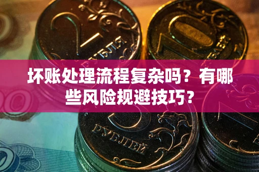 武汉坏账处理流程复杂吗？有哪些风险规避技巧？
