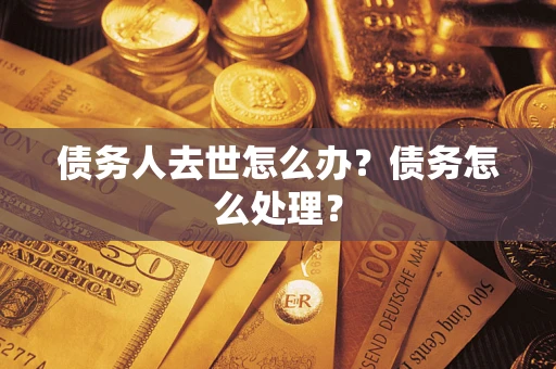 武汉债务人去世怎么办？债务怎么处理？