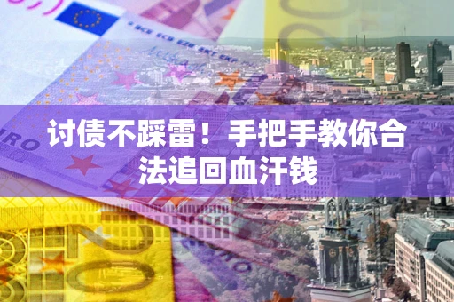 武汉讨债不踩雷！手把手教你合法追回血汗钱