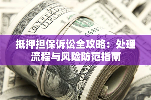 武汉抵押担保诉讼全攻略：处理流程与风险防范指南