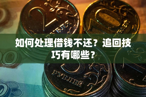 武汉如何处理借钱不还？追回技巧有哪些？
