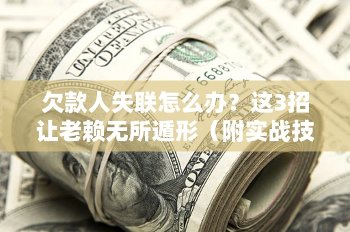 武汉欠款人失联怎么办？这3招让老赖无所遁形（附实战技巧）