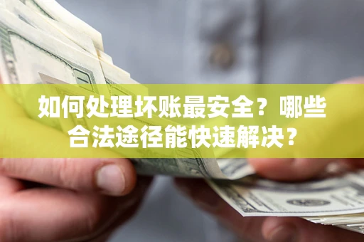武汉如何处理坏账最安全？哪些合法途径能快速解决？