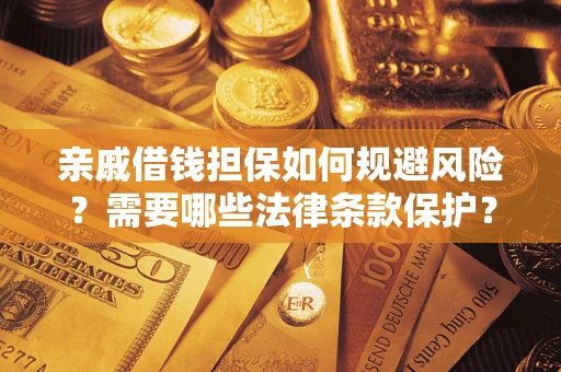 武汉亲戚借钱担保如何规避风险？需要哪些法律条款保护？