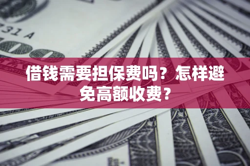 武汉借钱需要担保费吗？怎样避免高额收费？