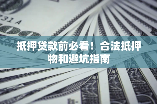武汉抵押贷款前必看！合法抵押物和避坑指南