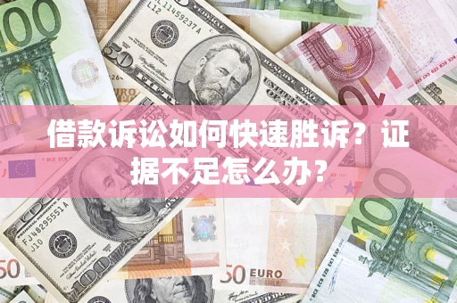武汉借款诉讼如何快速胜诉？证据不足怎么办？