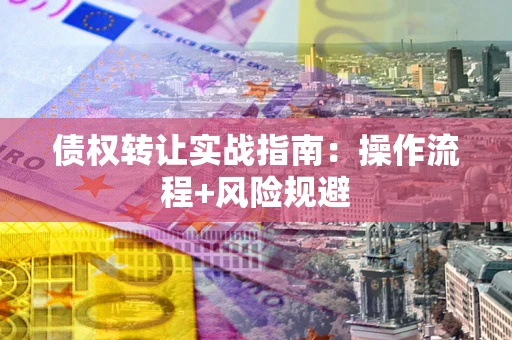 武汉债权转让实战指南：操作流程+风险规避