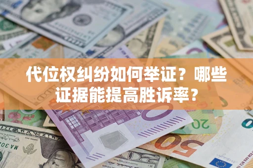 武汉代位权纠纷如何举证？哪些证据能提高胜诉率？