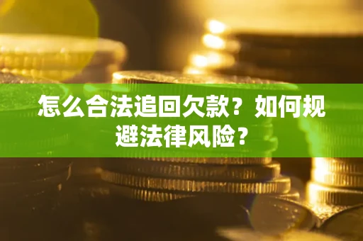 武汉怎么合法追回欠款？如何规避法律风险？