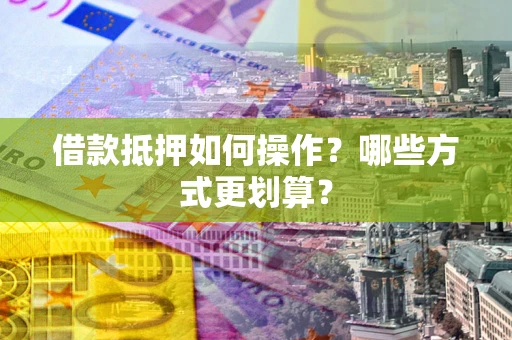 武汉借款抵押如何操作？哪些方式更划算？
