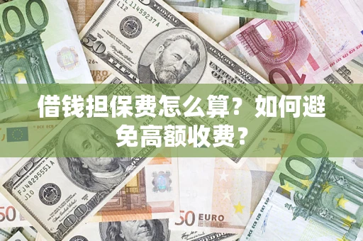 武汉借钱担保费怎么算？如何避免高额收费？