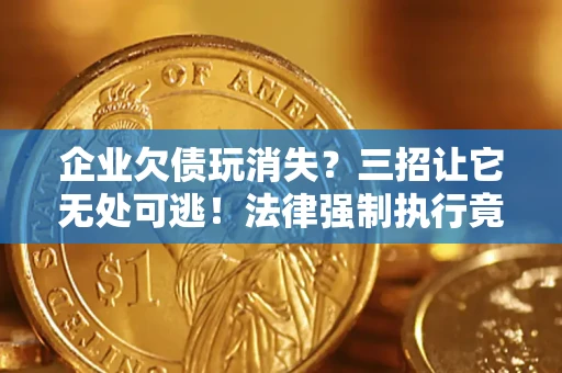 武汉企业欠债玩消失？三招让它无处可逃！法律强制执行竟比讨债公司还狠？
