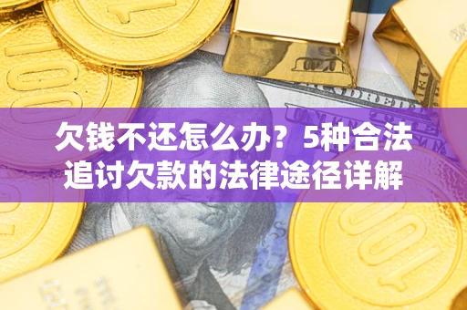 武汉欠钱不还怎么办？5种合法追讨欠款的法律途径详解