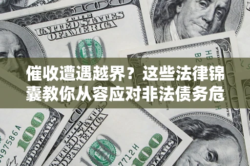 武汉催收遭遇越界？这些法律锦囊教你从容应对非法债务危机