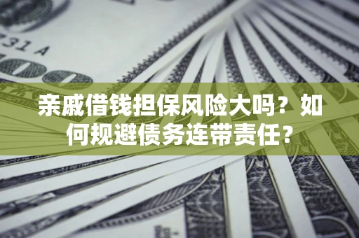 武汉亲戚借钱担保风险大吗？如何规避债务连带责任？